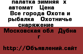 палатка зимняя 2х2 автомат › Цена ­ 750 - Все города Охота и рыбалка » Охотничье снаряжение   . Московская обл.,Дубна г.